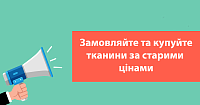 Замовляйте та купуйте тканини за старими цінами